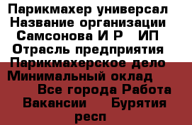 Парикмахер-универсал › Название организации ­ Самсонова И.Р., ИП › Отрасль предприятия ­ Парикмахерское дело › Минимальный оклад ­ 30 000 - Все города Работа » Вакансии   . Бурятия респ.